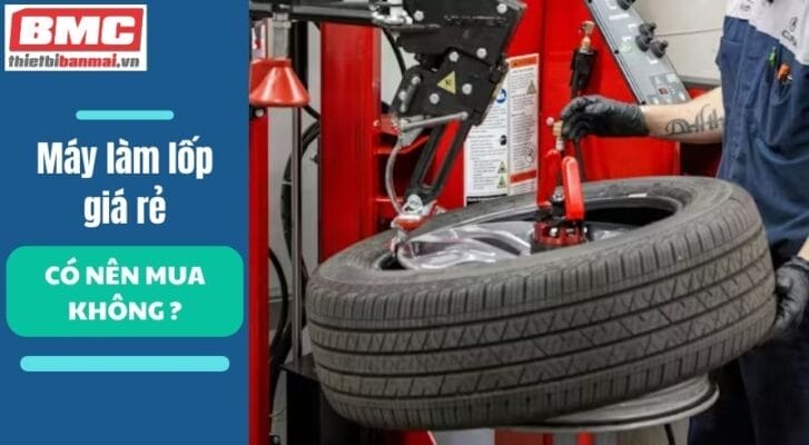 Máy làm lốp giá rẻ có nên mua không?