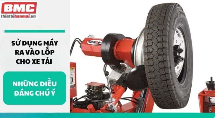 Sử dụng máy ra vào lốp cho xe tải những điều đáng chú ý