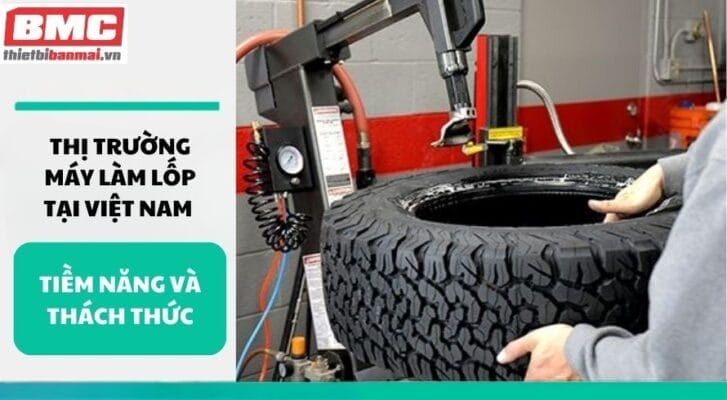 Thị trường máy làm lốp tại Việt Nam tiềm năng và thách thức