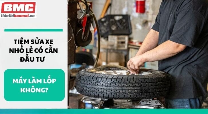 Tiệm Sửa Xe Nhỏ Lẻ Có Cần Đầu Tư Máy Làm Lốp Không?