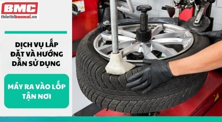 Dịch vụ lắp đặt và hướng dẫn sử dụng máy ra vào lốp tận nơi