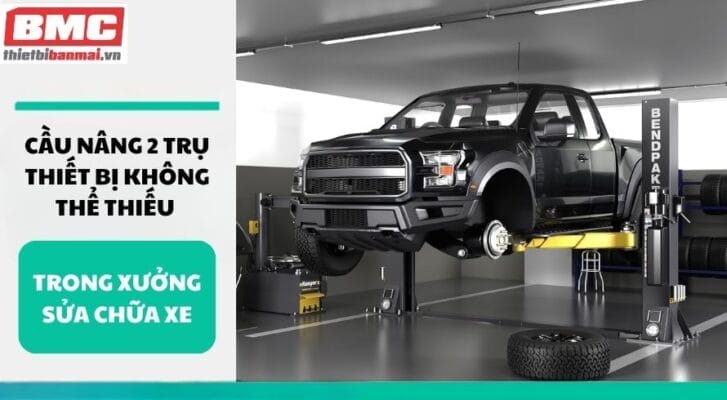 Cầu nâng 2 trụ Thiết bị không thể thiếu trong xưởng sửa chữa xe