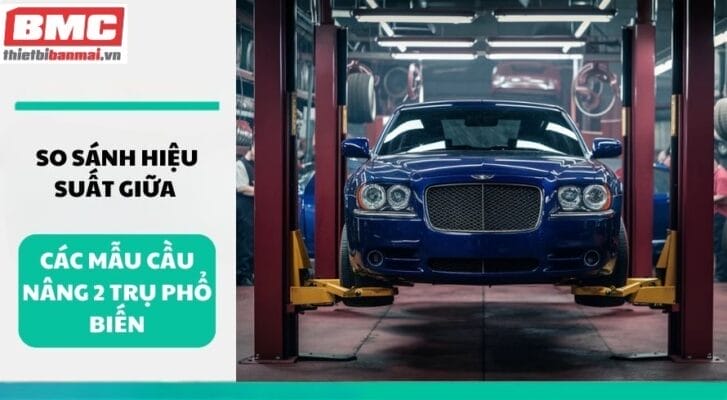 So sánh hiệu suất giữa các mẫu cầu nâng 2 trụ phổ biến
