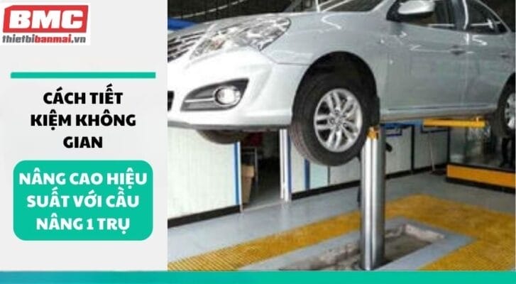 Cách tiết kiệm không gian nâng cao hiệu suất với cầu nâng 1 trụ