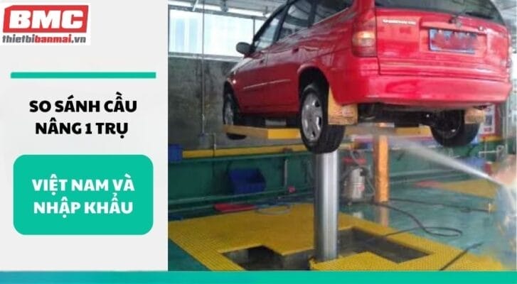So sánh cầu nâng 1 trụ Việt Nam và nhập khẩu
